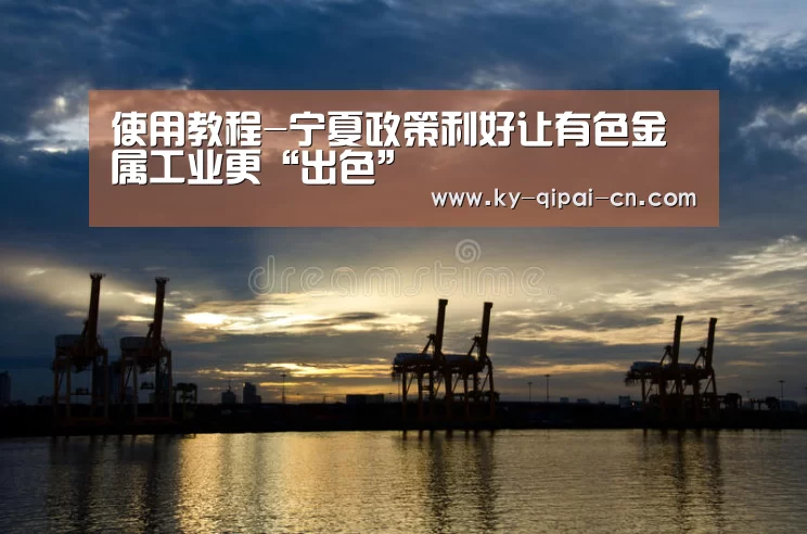 使用教程-宁夏政策利好让有色金属工业更“出色”(图2) 应用获取